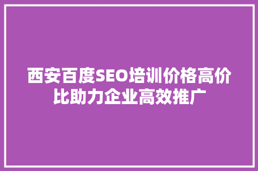 西安百度SEO培训价格高价比助力企业高效推广