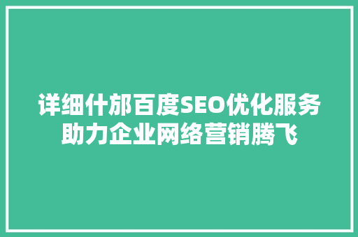 详细什邡百度SEO优化服务助力企业网络营销腾飞