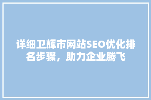 详细卫辉市网站SEO优化排名步骤，助力企业腾飞