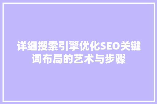 详细搜索引擎优化SEO关键词布局的艺术与步骤