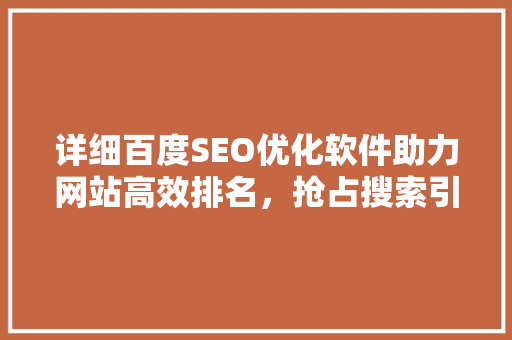详细百度SEO优化软件助力网站高效排名，抢占搜索引擎流量红利