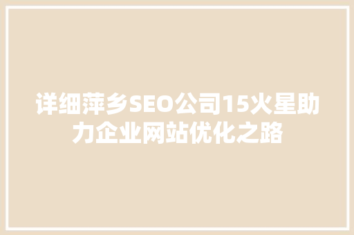 详细萍乡SEO公司15火星助力企业网站优化之路