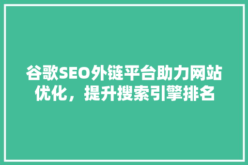 谷歌SEO外链平台助力网站优化，提升搜索引擎排名