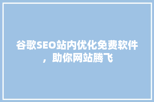 谷歌SEO站内优化免费软件，助你网站腾飞