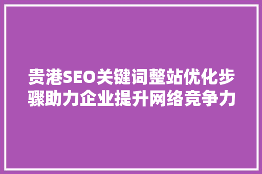 贵港SEO关键词整站优化步骤助力企业提升网络竞争力