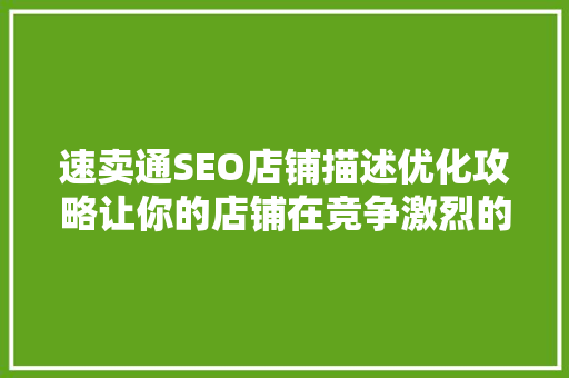 速卖通SEO店铺描述优化攻略让你的店铺在竞争激烈的市场脱颖而出