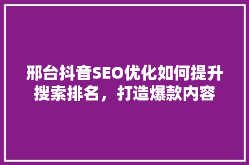 邢台抖音SEO优化如何提升搜索排名，打造爆款内容