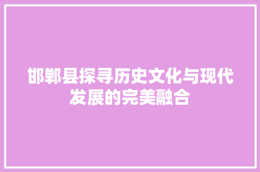 邯郸县探寻历史文化与现代发展的完美融合