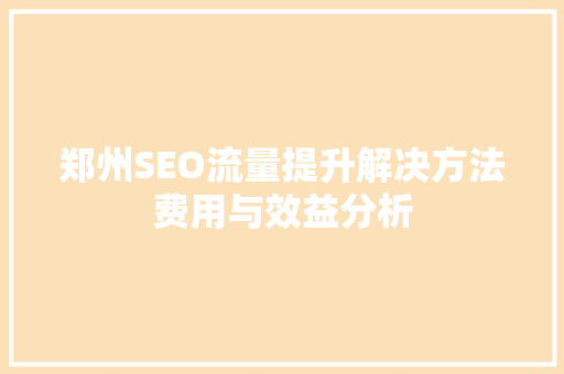 郑州SEO流量提升解决方法费用与效益分析