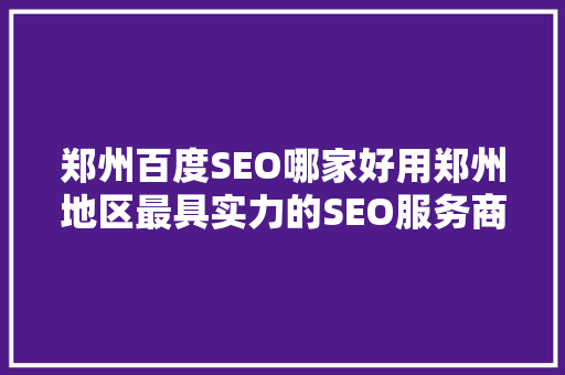 郑州百度SEO哪家好用郑州地区最具实力的SEO服务商
