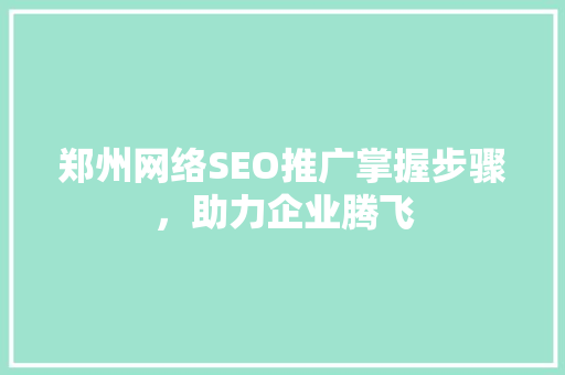 郑州网络SEO推广掌握步骤，助力企业腾飞