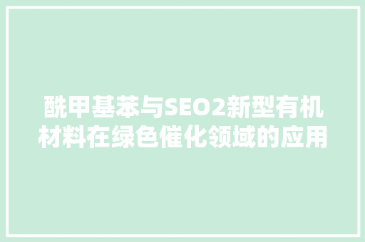 酰甲基苯与SEO2新型有机材料在绿色催化领域的应用前景