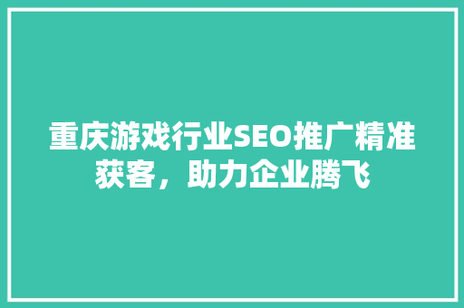 重庆游戏行业SEO推广精准获客，助力企业腾飞