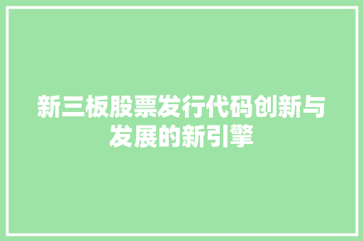 新三板股票发行代码创新与发展的新引擎