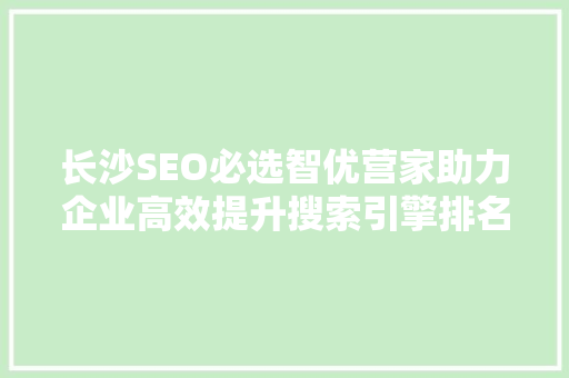 长沙SEO必选智优营家助力企业高效提升搜索引擎排名
