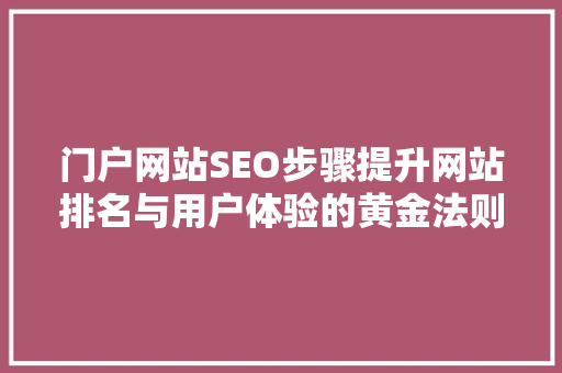 门户网站SEO步骤提升网站排名与用户体验的黄金法则