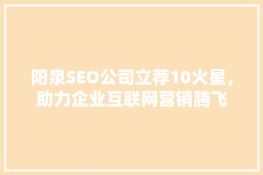 阳泉SEO公司立荐10火星，助力企业互联网营销腾飞