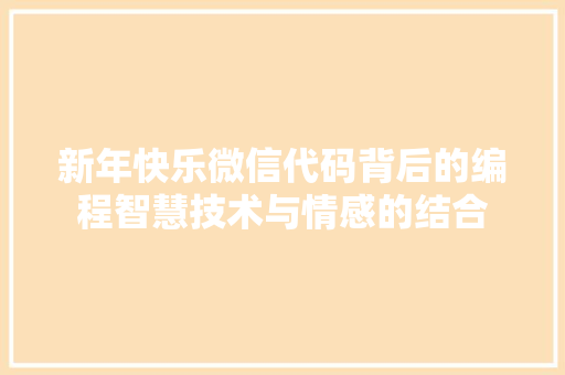 新年快乐微信代码背后的编程智慧技术与情感的结合