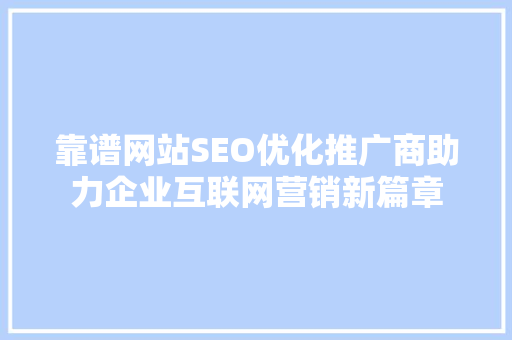靠谱网站SEO优化推广商助力企业互联网营销新篇章  第1张