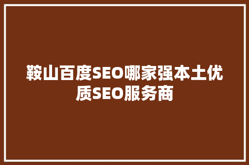 鞍山百度SEO哪家强本土优质SEO服务商