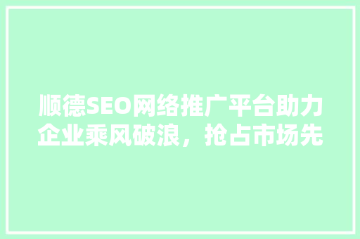 顺德SEO网络推广平台助力企业乘风破浪，抢占市场先机