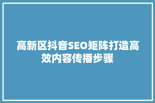 高新区抖音SEO矩阵打造高效内容传播步骤