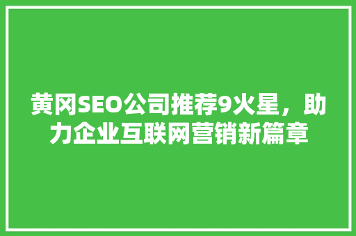 黄冈SEO公司推荐9火星，助力企业互联网营销新篇章