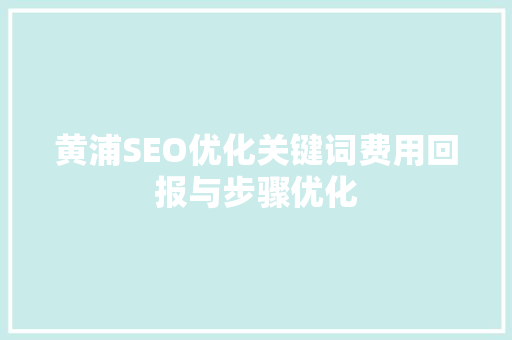 黄浦SEO优化关键词费用回报与步骤优化