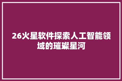 26火星软件探索人工智能领域的璀璨星河  第1张