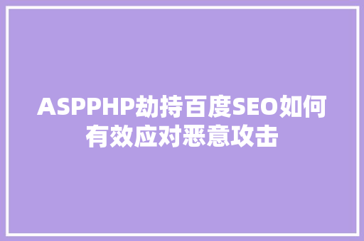 ASPPHP劫持百度SEO如何有效应对恶意攻击