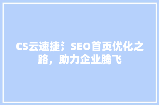 CS云速捷氵SEO首页优化之路，助力企业腾飞