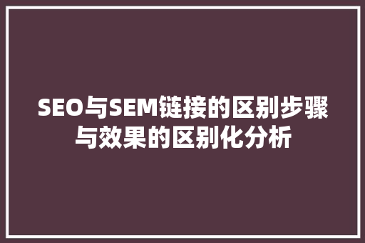 SEO与SEM链接的区别步骤与效果的区别化分析
