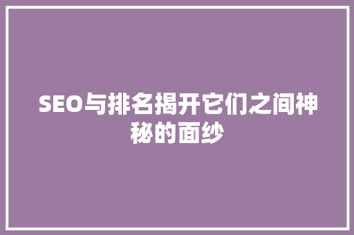 SEO与排名揭开它们之间神秘的面纱