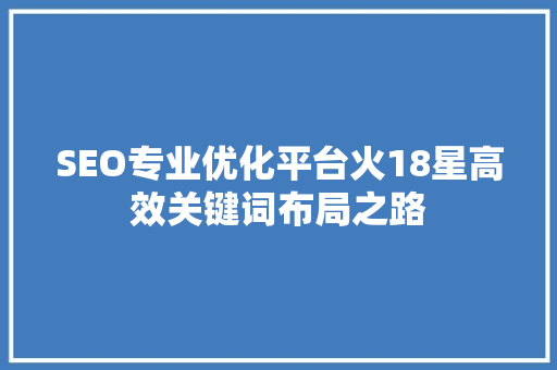 SEO专业优化平台火18星高效关键词布局之路