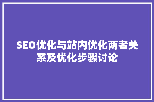 SEO优化与站内优化两者关系及优化步骤讨论