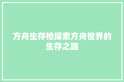 方舟生存枪探索方舟世界的生存之路