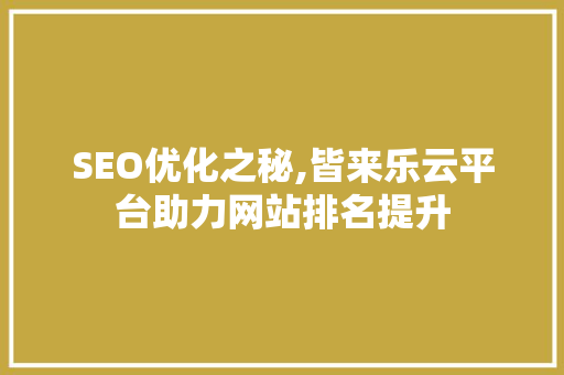 SEO优化之秘,皆来乐云平台助力网站排名提升