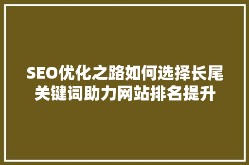 SEO优化之路如何选择长尾关键词助力网站排名提升