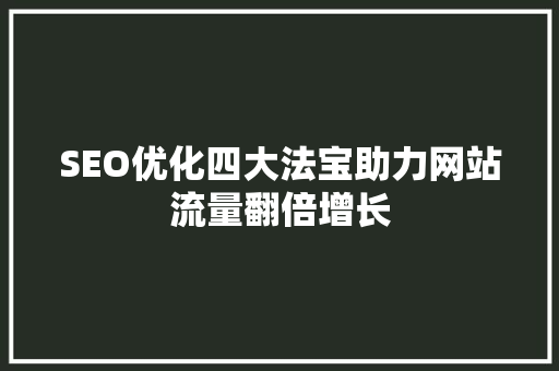 SEO优化四大法宝助力网站流量翻倍增长