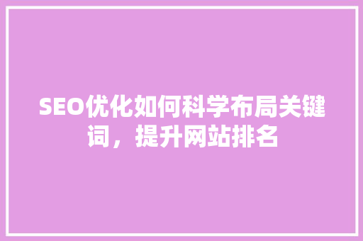 SEO优化如何科学布局关键词，提升网站排名