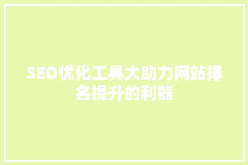 SEO优化工具大助力网站排名提升的利器