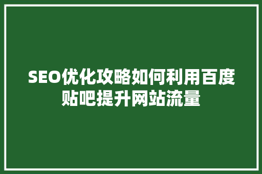 SEO优化攻略如何利用百度贴吧提升网站流量