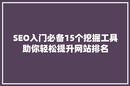 SEO入门必备15个挖掘工具助你轻松提升网站排名