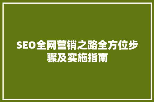 SEO全网营销之路全方位步骤及实施指南