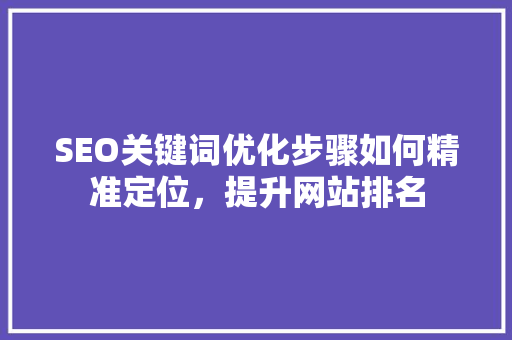 SEO关键词优化步骤如何精准定位，提升网站排名