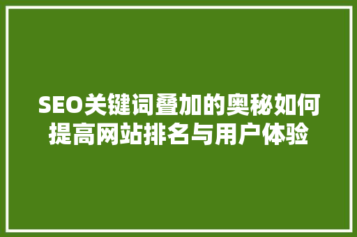 SEO关键词叠加的奥秘如何提高网站排名与用户体验