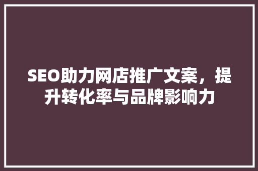 SEO助力网店推广文案，提升转化率与品牌影响力