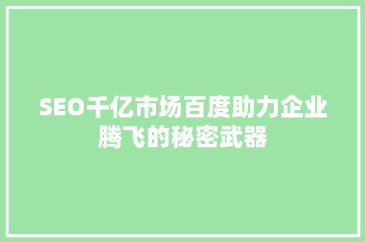 SEO千亿市场百度助力企业腾飞的秘密武器