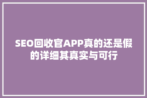 SEO回收官APP真的还是假的详细其真实与可行