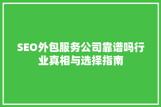 SEO外包服务公司靠谱吗行业真相与选择指南